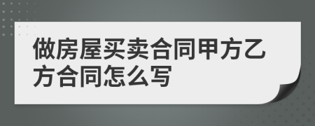 做房屋買賣合同甲方乙方合同怎么寫