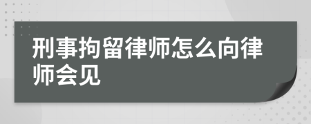 刑事拘留律師怎么向律師會見