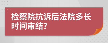 檢察院抗訴后法院多長時間審結(jié)？