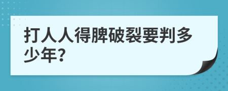 打人人得脾破裂要判多少年？