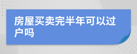 房屋買賣完半年可以過戶嗎