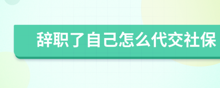 辭職了自己怎么代交社保