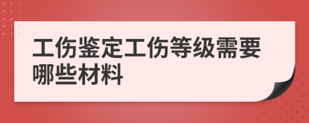 工傷鑒定工傷等級(jí)需要哪些材料