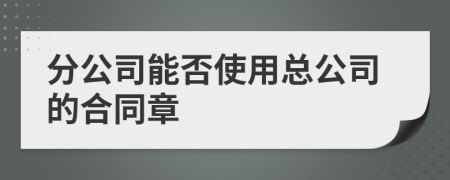 分公司能否使用總公司的合同章