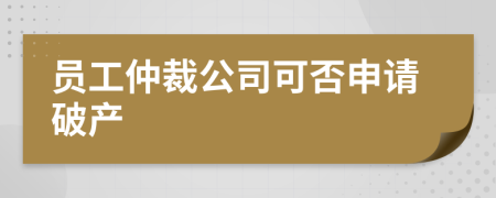 員工仲裁公司可否申請破產(chǎn)