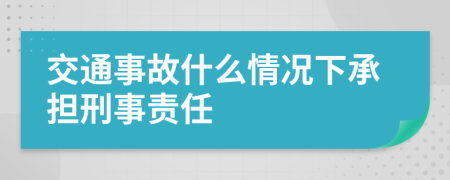 交通事故什么情況下承擔刑事責任