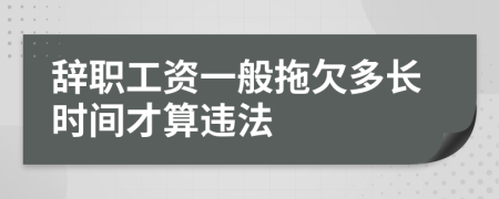 辭職工資一般拖欠多長時間才算違法