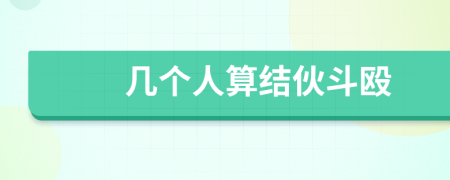 幾個人算結(jié)伙斗毆
