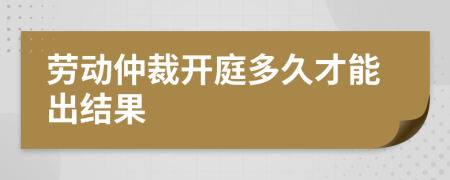 勞動仲裁開庭多久才能出結(jié)果