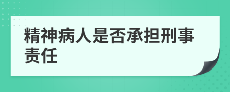 精神病人是否承擔(dān)刑事責(zé)任