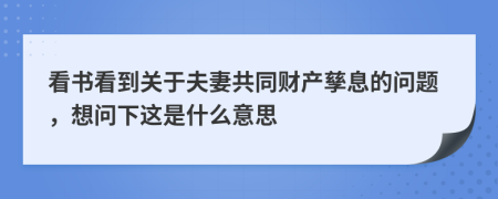 看書看到關(guān)于夫妻共同財(cái)產(chǎn)孳息的問題，想問下這是什么意思