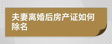夫妻離婚后房產(chǎn)證如何除名