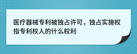醫(yī)療器械專(zhuān)利被獨(dú)占許可，獨(dú)占實(shí)施權(quán)指專(zhuān)利權(quán)人的什么權(quán)利