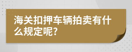 海關(guān)扣押車輛拍賣有什么規(guī)定呢?