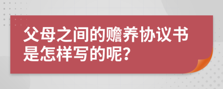 父母之間的贍養(yǎng)協(xié)議書是怎樣寫的呢？
