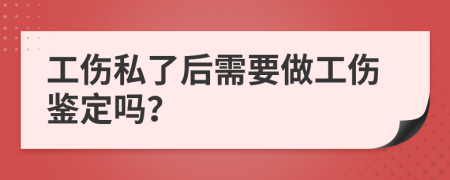 工傷私了后需要做工傷鑒定嗎？