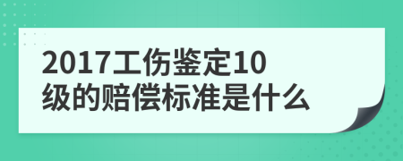 2017工傷鑒定10級的賠償標(biāo)準(zhǔn)是什么