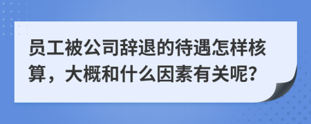 員工被公司辭退的待遇怎樣核算，大概和什么因素有關(guān)呢？