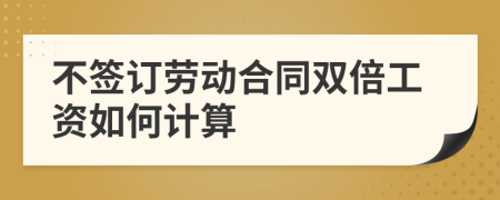 不簽訂勞動(dòng)合同雙倍工資如何計(jì)算