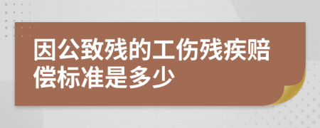因公致殘的工傷殘疾賠償標準是多少