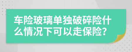 車險(xiǎn)玻璃單獨(dú)破碎險(xiǎn)什么情況下可以走保險(xiǎn)？