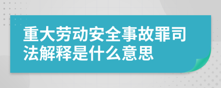 重大勞動(dòng)安全事故罪司法解釋是什么意思