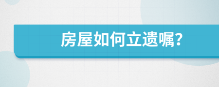 房屋如何立遺囑？