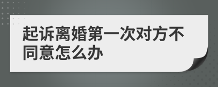 起訴離婚第一次對(duì)方不同意怎么辦