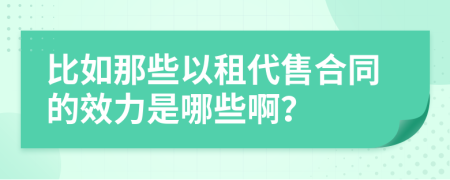 比如那些以租代售合同的效力是哪些??？