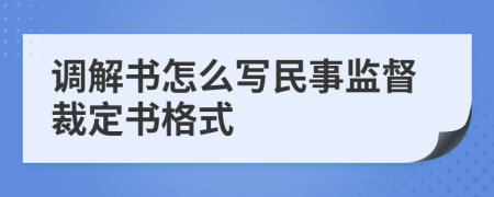 調(diào)解書怎么寫民事監(jiān)督裁定書格式