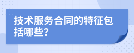 技術服務合同的特征包括哪些？