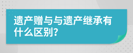 遺產(chǎn)贈(zèng)與與遺產(chǎn)繼承有什么區(qū)別？