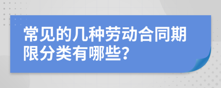 常見的幾種勞動(dòng)合同期限分類有哪些？