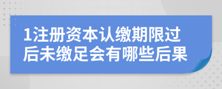1注冊資本認繳期限過后未繳足會有哪些后果