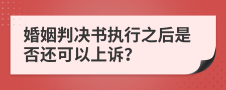 婚姻判決書執(zhí)行之后是否還可以上訴？
