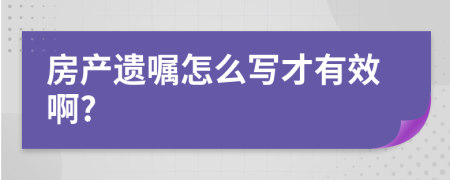 房產(chǎn)遺囑怎么寫(xiě)才有效啊?