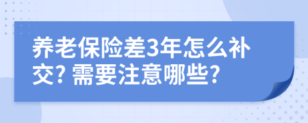 養(yǎng)老保險(xiǎn)差3年怎么補(bǔ)交? 需要注意哪些?
