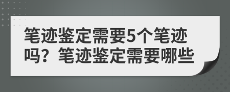 筆跡鑒定需要5個筆跡嗎？筆跡鑒定需要哪些