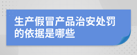 生產(chǎn)假冒產(chǎn)品治安處罰的依據(jù)是哪些