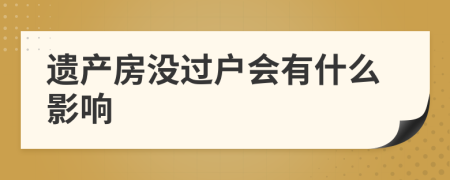 遺產(chǎn)房沒過戶會(huì)有什么影響