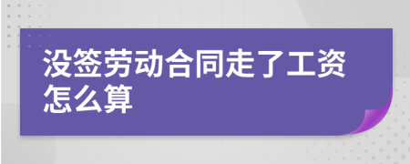 沒簽勞動合同走了工資怎么算