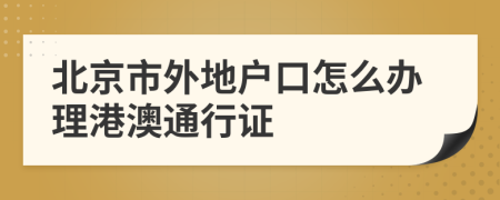 北京市外地戶口怎么辦理港澳通行證