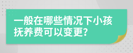 一般在哪些情況下小孩撫養(yǎng)費(fèi)可以變更？