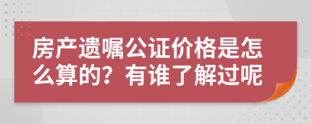 房產(chǎn)遺囑公證價(jià)格是怎么算的？有誰了解過呢