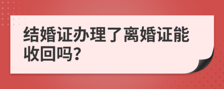 結(jié)婚證辦理了離婚證能收回嗎？