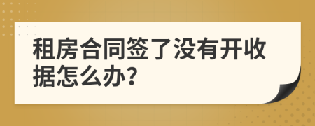 租房合同簽了沒有開收據(jù)怎么辦？