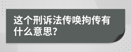 這個刑訴法傳喚拘傳有什么意思？