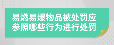 易燃易爆物品被處罰應(yīng)參照哪些行為進(jìn)行處罰