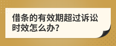 借條的有效期超過訴訟時效怎么辦？