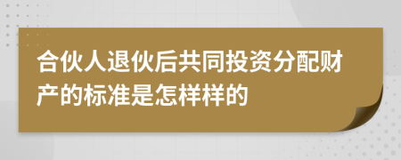 合伙人退伙后共同投資分配財產(chǎn)的標準是怎樣樣的